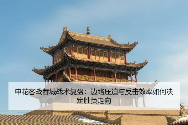 申花客战蓉城战术复盘：边路压迫与反击效率如何决定胜负走向